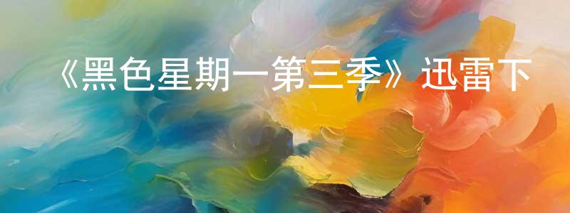 蔡云峰發布《黑色星期一第三季》迅雷下載/在線觀看-都市情感-美劇天堂